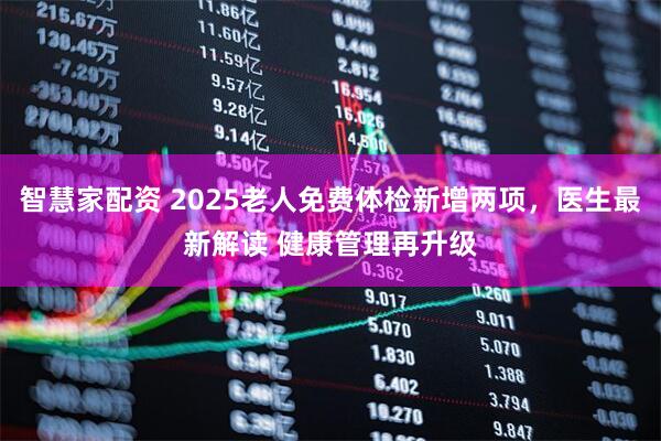 智慧家配资 2025老人免费体检新增两项，医生最新解读 健康管理再升级