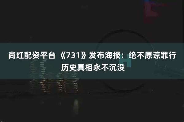 尚红配资平台 《731》发布海报：绝不原谅罪行 历史真相永不沉没