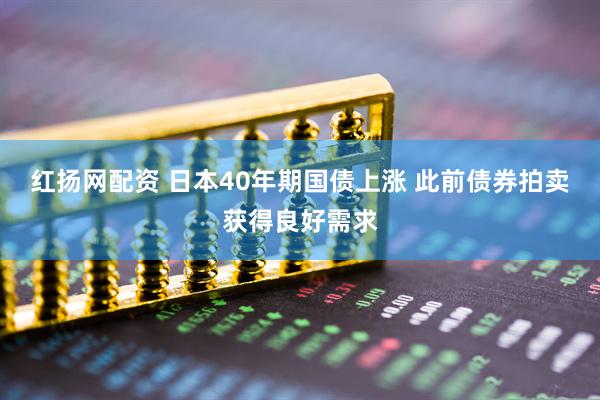红扬网配资 日本40年期国债上涨 此前债券拍卖获得良好需求