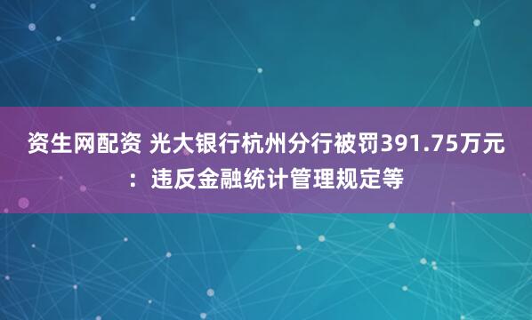 资生网配资 光大银行杭州分行被罚391.75万元：违反金融统计管理规定等