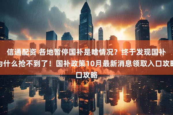 信通配资 各地暂停国补是啥情况？终于发现国补为什么抢不到了！国补政策10月最新消息领取入口攻略