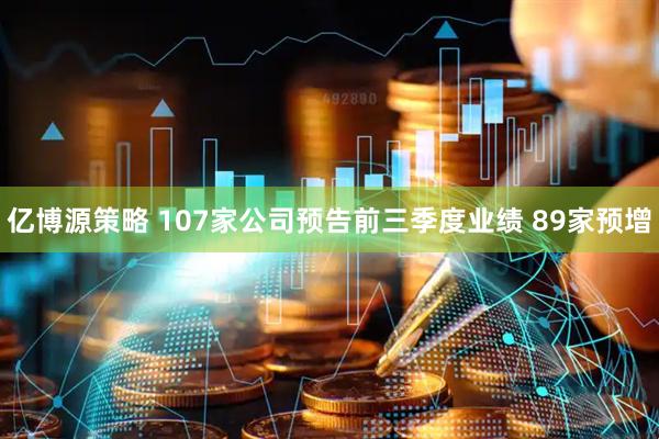 亿博源策略 107家公司预告前三季度业绩 89家预增