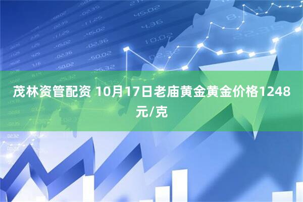 茂林资管配资 10月17日老庙黄金黄金价格1248元/克